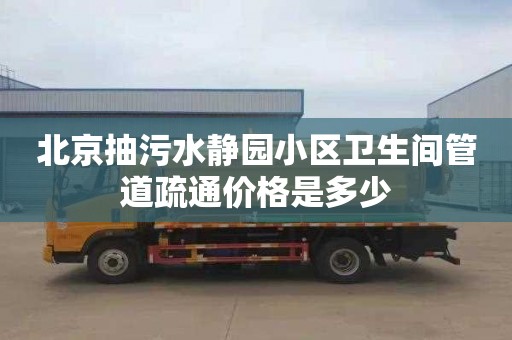 北京抽污水静园小区卫生间管道疏通价格是多少