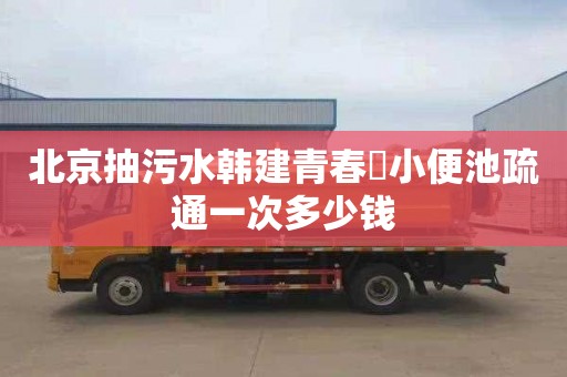 北京抽污水韩建青春誌小便池疏通一次多少钱