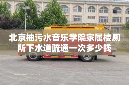北京抽污水音乐学院家属楼厕所下水道疏通一次多少钱