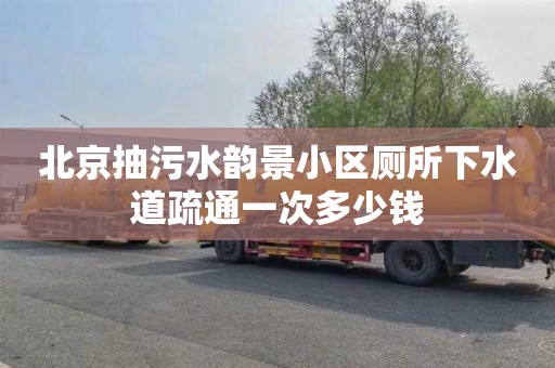 北京抽污水韵景小区厕所下水道疏通一次多少钱