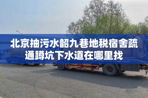 北京抽污水韶九巷地税宿舍疏通蹲坑下水道在哪里找