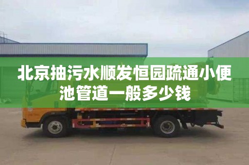 北京抽污水顺发恒园疏通小便池管道一般多少钱