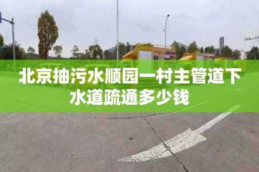 北京抽污水顺园一村主管道下水道疏通多少钱