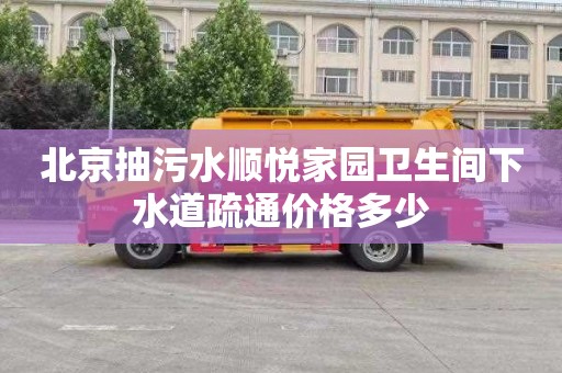 北京抽污水顺悦家园卫生间下水道疏通价格多少