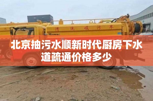 北京抽污水顺新时代厨房下水道疏通价格多少