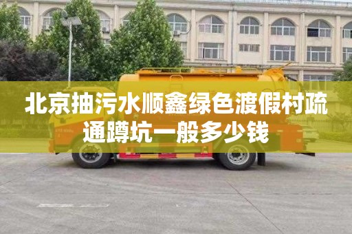 北京抽污水顺鑫绿色渡假村疏通蹲坑一般多少钱