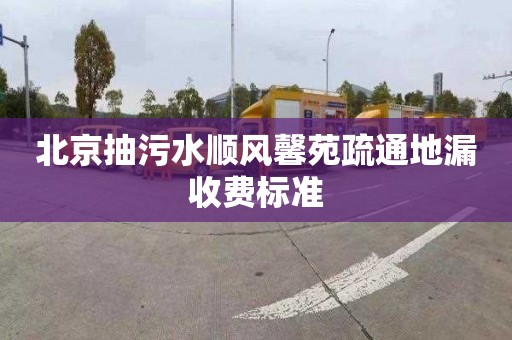 北京抽污水顺风馨苑疏通地漏收费标准