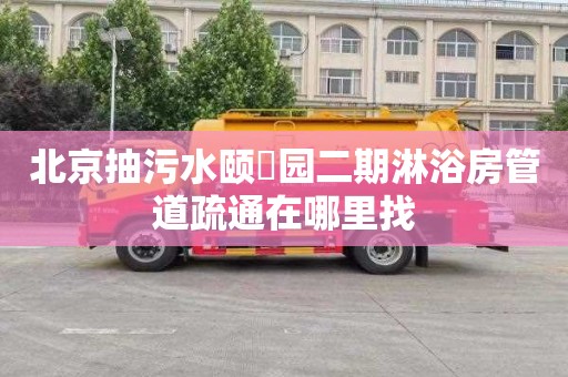 北京抽污水颐璟园二期淋浴房管道疏通在哪里找