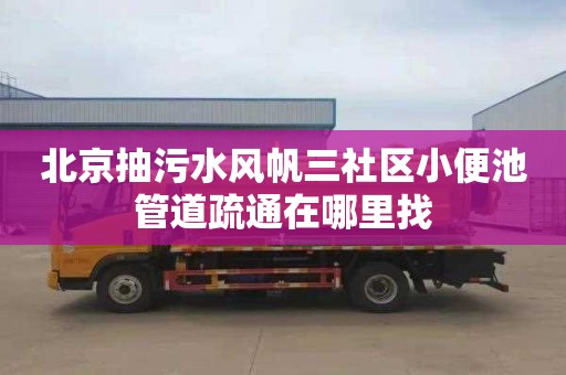 北京抽污水风帆三社区小便池管道疏通在哪里找