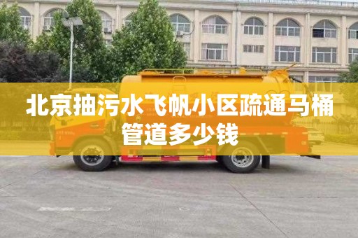 北京抽污水飞帆小区疏通马桶管道多少钱