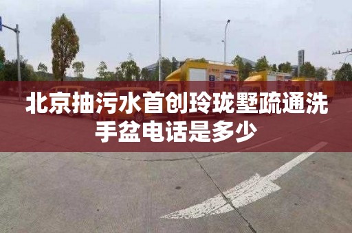 北京抽污水首创玲珑墅疏通洗手盆电话是多少