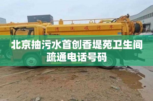 北京抽污水首创香堤苑卫生间疏通电话号码