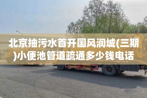 北京抽污水首开国风润城(三期)小便池管道疏通多少钱电话