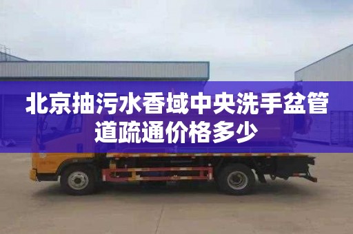 北京抽污水香域中央洗手盆管道疏通价格多少