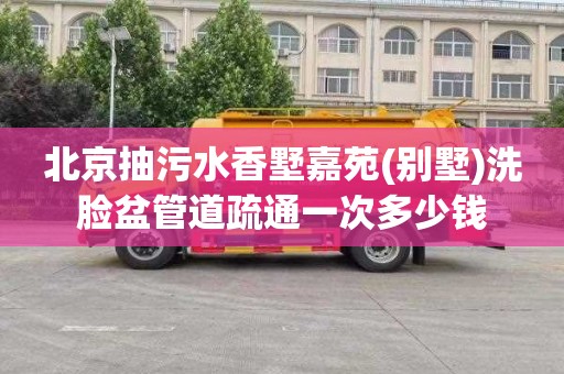 北京抽污水香墅嘉苑(别墅)洗脸盆管道疏通一次多少钱