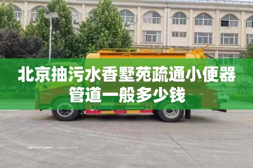 北京抽污水香墅苑疏通小便器管道一般多少钱