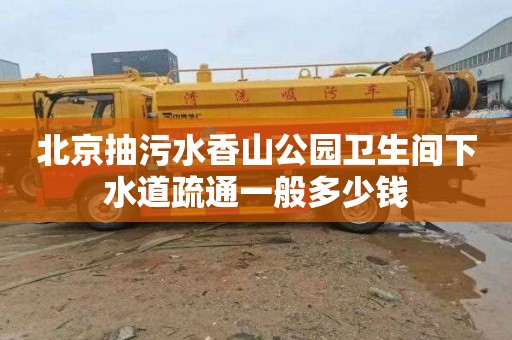 北京抽污水香山公园卫生间下水道疏通一般多少钱