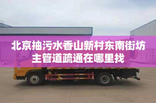 北京抽污水香山新村东南街坊主管道疏通在哪里找