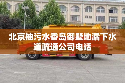 北京抽污水香岛御墅地漏下水道疏通公司电话