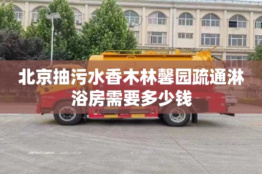 北京抽污水香木林馨园疏通淋浴房需要多少钱