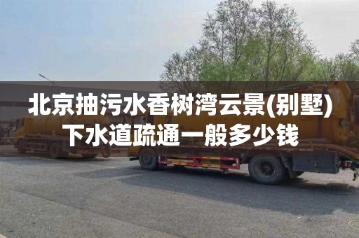 北京抽污水香树湾云景(别墅)下水道疏通一般多少钱