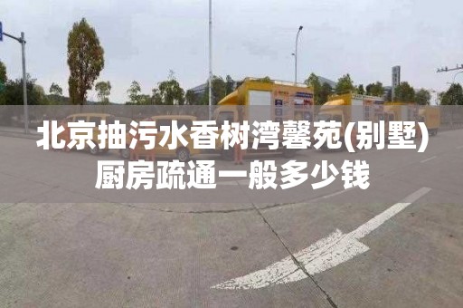 北京抽污水香树湾馨苑(别墅)厨房疏通一般多少钱