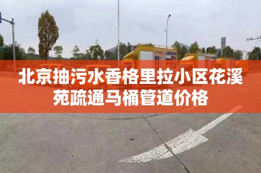 北京抽污水香格里拉小区花溪苑疏通马桶管道价格