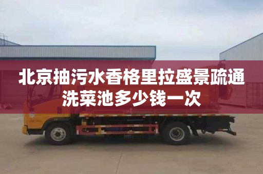 北京抽污水香格里拉盛景疏通洗菜池多少钱一次
