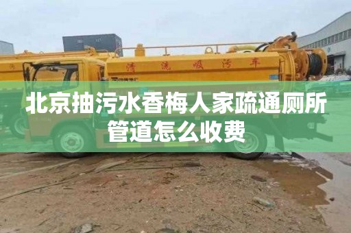 北京抽污水香梅人家疏通厕所管道怎么收费