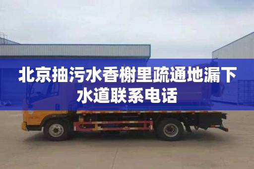 北京抽污水香榭里疏通地漏下水道联系电话