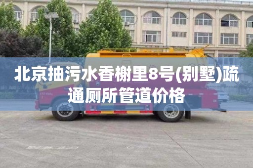 北京抽污水香榭里8号(别墅)疏通厕所管道价格