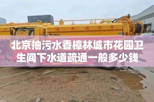 北京抽污水香樟林城市花园卫生间下水道疏通一般多少钱