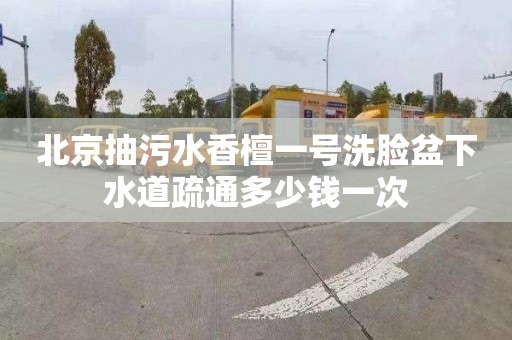 北京抽污水香檀一号洗脸盆下水道疏通多少钱一次