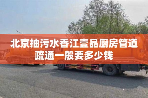 北京抽污水香江壹品厨房管道疏通一般要多少钱