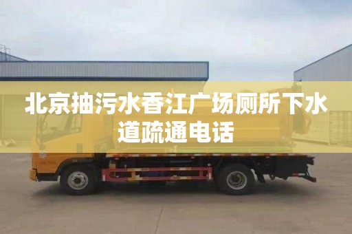 北京抽污水香江广场厕所下水道疏通电话