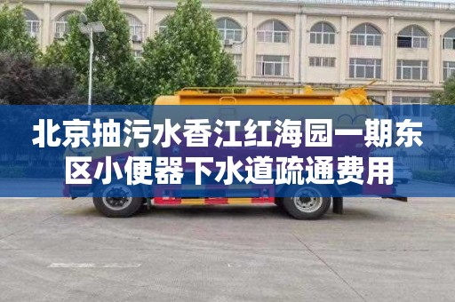 北京抽污水香江红海园一期东区小便器下水道疏通费用