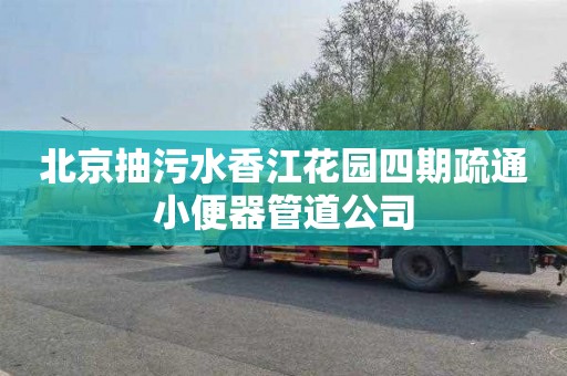 北京抽污水香江花园四期疏通小便器管道公司