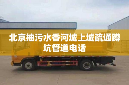北京抽污水香河城上城疏通蹲坑管道电话