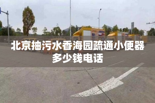 北京抽污水香海园疏通小便器多少钱电话