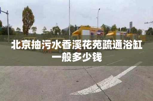 北京抽污水香溪花苑疏通浴缸一般多少钱