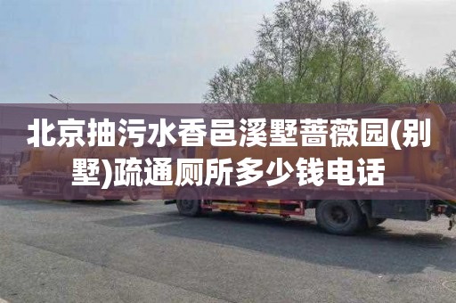 北京抽污水香邑溪墅蔷薇园(别墅)疏通厕所多少钱电话