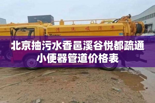 北京抽污水香邑溪谷悦都疏通小便器管道价格表
