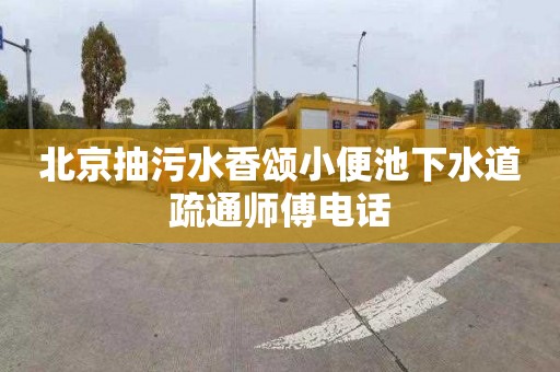 北京抽污水香颂小便池下水道疏通师傅电话