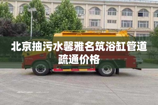 北京抽污水馨雅名筑浴缸管道疏通价格