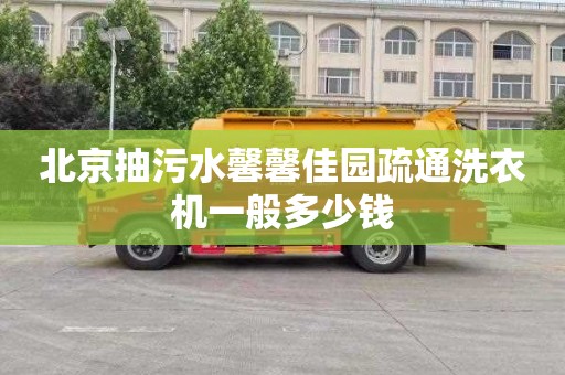 北京抽污水馨馨佳园疏通洗衣机一般多少钱