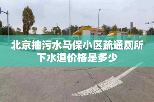 北京抽污水马保小区疏通厕所下水道价格是多少