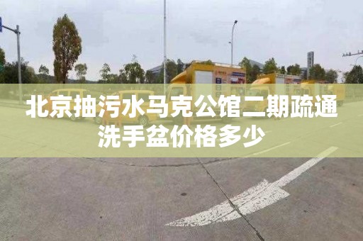 北京抽污水马克公馆二期疏通洗手盆价格多少