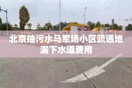 北京抽污水马军场小区疏通地漏下水道费用