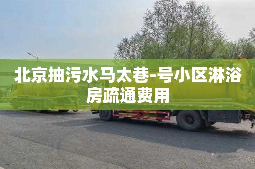 北京抽污水马太巷-号小区淋浴房疏通费用