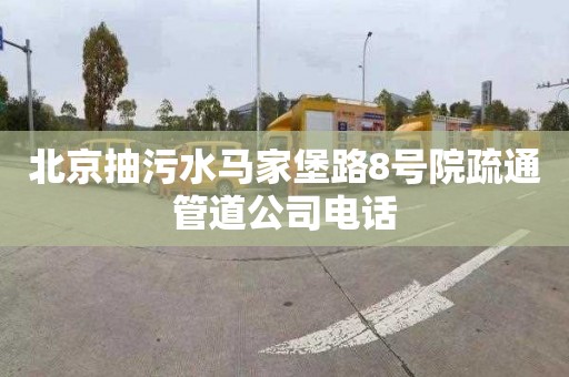 北京抽污水马家堡路8号院疏通管道公司电话